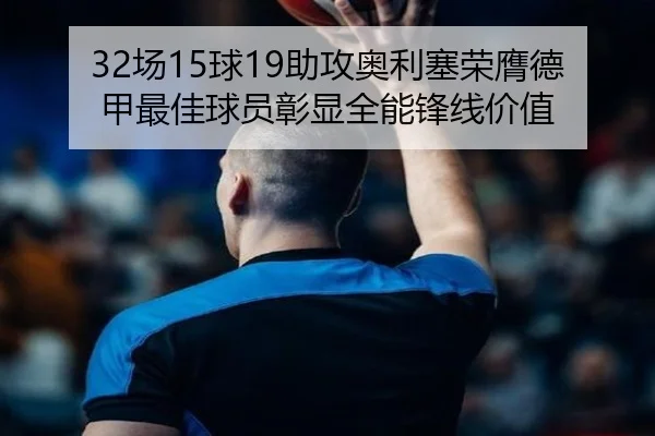 32场15球19助攻奥利塞荣膺德甲最佳球员彰显全能锋线价值